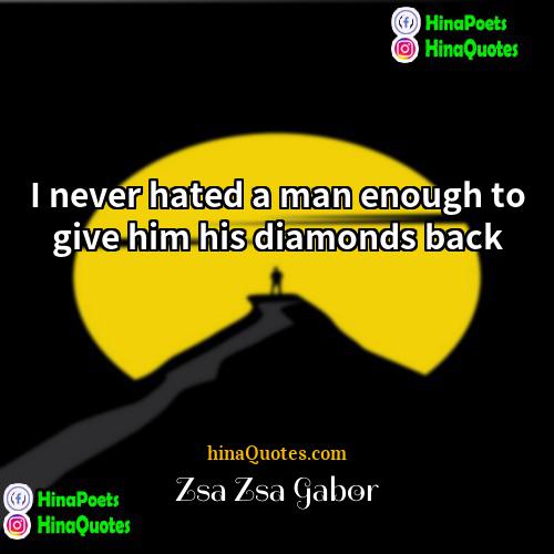 Zsa Zsa Gabor Quotes | I never hated a man enough to
